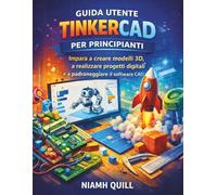 GUIDA UTENTE TINKERCAD PER PRINCIPIANTI: Impara a creare modelli 3D, a realizzare progetti digitali e a padroneggiare il software CAD