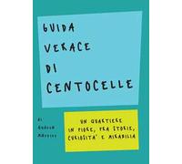 Guida verace di Centocelle. Un quartiere in fiore, fra storie, curiosità e memorabilia