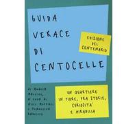 Guida verace di Centocelle. Un quartiere in fiore, fra storie, curiosità e memorabilia