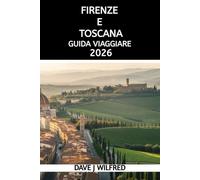 GUIDA VIAGGIARE FIRENZE E TOSCANA 2026: Un manuale pratico su itinerari, attrazioni, cultura locale, esperienze gastronomiche, trasporti e pianificazione intelligente dei viaggi