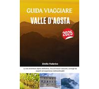 GUIDA VIAGGIARE VALLE D'AOSTA 2025: La tua avventura alpina definitiva, ricca di tesori nascosti, consigli da esperti ed esperienze indimenticabili