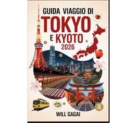 Guida Viaggio di Tokyo e Kyoto 2026: Segreti locali, itinerari di 7 giorni, templi imperdibili e hotspot gastronomici: mappe, consigli e gemme ... per la prima volta + chi viaggia abitualmente