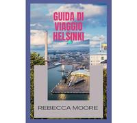 GUIDADI VIAGGIO HELSINKI: "Scopriilcuoredella Finlandia:latuaguida privilegiata2025per esplorareHelsinki"