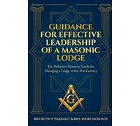 Guidance for Effective Leadership of a Masonic Lodge: The Definitive Resource Guide for Managing a Lodge in the 21st Century