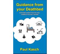 Guidance from your Deathbed: Actionable wisdom from the most credible of sources: Yourself