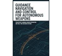 GUIDANCE NAVIGATION AND CONTROL FOR AUTONOMOUS WEAPONS: Trajectory Planning Sensor Integration and Real Time Decision Systems