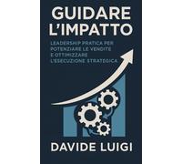Guidare l'Impatto: Leadership Pratica per Potenziare le Vendite e Ottimizzare l'Esecuzione Strategica