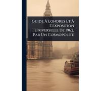 Guide À Londres Et À L'exposition Universelle De 1962, Par Un Cosmopolite
