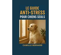 Guide Anti-Stress Pour Chiens Seuls: Comprendre, apaiser, transformer leur peur en sérénité