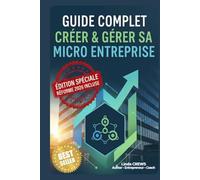 GUIDE COMPLET CRÉER & GÉRER SA MICRO-ENTREPRISE: Le guide pratique pour devenir auto-entrepreneur, éviter les erreurs coûteuses et réussir votre activité en toute simplicité.