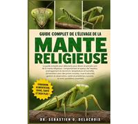 GUIDE COMPLET DE L’ÉLEVAGE DE LA MANTE RELIGIEUSE: Le guide complet pour débutants pour élever et prendre soin de la mante religieuse : comportement ... courants et soins quotidiens essentiels