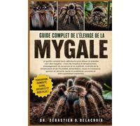 GUIDE COMPLET DE L’ÉLEVAGE DE LA MYGALE: Le guide complet pour débutants pour élever et prendre soin des mygales : choix de l’espèce et ... courants et soins quotidiens essentiels