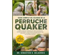 GUIDE COMPLET DE L’ÉLEVAGE DE LA PERRUCHE QUAKER: Le guide complet pour débutants pour élever et prendre soin de la perruche Quaker : comportement.......santé et soins quotidiens essentiels