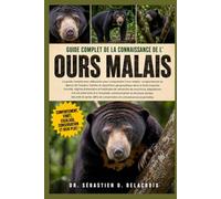 GUIDE COMPLET DE LA CONNAISSANCE DE L’ OURS MALAIS: Le guide complet pour débutants pour comprendre l’ours malais : comportement et aperçu de ... et connaissances essentielles