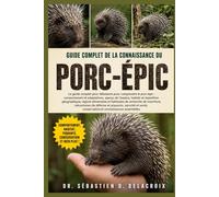 GUIDE COMPLET DE LA CONNAISSANCE DU PORC-ÉPIC: Le guide complet pour débutants pour comprendre le porc-épic : comportement et adaptations, aperçu de ... conservation et connaissances essentielles