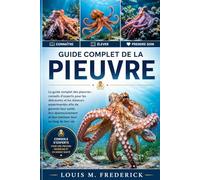 GUIDE COMPLET DE LA PIEUVRE: Le guide complet des pieuvres : conseils d’experts pour les débutants et les éleveurs expérimentés afin de garantir leur ... et leur bonheur tout au long de leur vie.