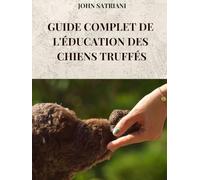 GUIDE COMPLET DE L'ÉDUCATION DES CHIENS TRUFFÉS: Tous les secrets et techniques pour entraîner votre chien à la recherche de truffes