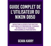 Guide complet de l'utilisateur du Nikon D850: Instructions illustrées étape par étape avec conseils de configuration, techniques de prise de vue et techniques professionnelles pour débutants