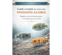 GUIDE COMPLET DE SOINS DES POISSONS-GLOBES: Espèces, sécurité alimentaire, conception du bac et santé