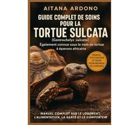Guide complet de soins pour la tortue sulcata: Manuel exhaustif sur l'habitat, l'alimentation, la santé et le comportement