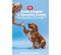 Guide Complet d'Éducation Canine: Techniques Professionnelles pour Obéissance, Comportement Parfait et Astuces Avancées pour Tous les Chiens