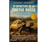 Guide complet d'entretien de la tortue russe: Manuel exhaustif sur l'habitat, l'alimentation, la santé et le comportement de cet animal robuste des steppes