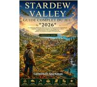 GUIDE COMPLET DU JEU STARDEW VALLEY 2026: Le guide non officiel du débutant à la fin de partie sur l'agriculture, la pêche, l'exploitation minière, ... secrets, la création d'argent et la perfec