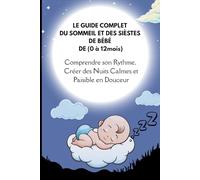 Guide complet du sommeil et des siestes de bébé de 0 à 12mois: comprendre son rythme, créer des nuits calmes et paisible en douceur