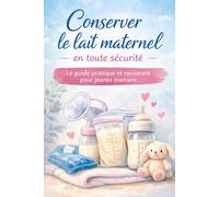 Guide complet pour conserver le lait maternel - Tirage, stockage et transport en toute confiance: Pour mamans et futures mamans : conseils pratiques, astuces et sécurité