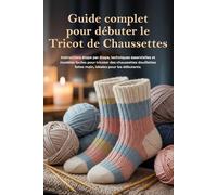 Guide complet pour débuter le Tricot de Chaussettes: Instructions étape par étape, techniques essentielles et modèles faciles pour tricoter des ... faites main, même pour les débutants