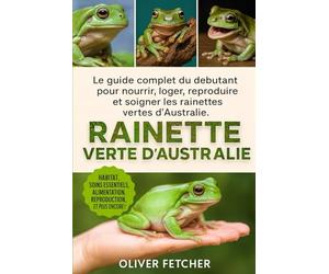 Guide d’Élevage de la Rainette Verte d’Australie: Le guide complet du débutant pour nourrir, loger, reproduire et soigner les rainettes vertes d’Australie