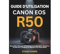 Guide d’Utilisation Canon EOS R50: Manuel Pas à Pas pour Débutants sur la Configuration, l’Autofocus, la Vidéo 4K, le Vlogging, les Objectifs et les Photos Nettes