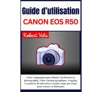 Guide d’utilisation CANON EOS R50: Votre compagnon pour débuter facilement en photographie, vidéo cinématographique , vlogging et maîtrise du ... étape par étape pour seniors et débutant