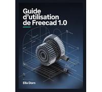 Guide d’utilisation de FreeCAD 1.0: Le manuel complet, du débutant à l’expert, pour la modélisation 3D, la conception et l’ingénierie avec FreeCAD 1.0