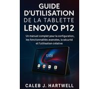 GUIDE D’UTILISATION DE LA TABLETTE LENOVO P12: Un manuel complet pour la configuration, les fonctionnalités avancées, la sécurité et l’utilisation créative