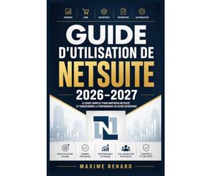 Guide d’utilisation de NetSuite 2026-2027: Maîtrisez l’ERP cloud : configuration, comptabilité, CRM, stocks, tableaux analytiques, automatisations, rôles et flux métier