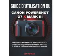 Guide d’utilisation du Canon PowerShot G7 X Mark III: Un manuel étape par étape pour débutants et créateurs de contenu sur les réglages, les photos, la vidéo 4K et les fonctions cachées