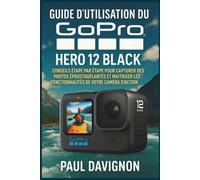 Guide d’utilisation du GoPro HERO 12 BLACK: Conseils étape par étape pour capturer des photos époustouflantes et maîtriser les fonctionnalités de votre caméra d’action