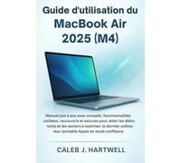 Guide d’utilisation du MacBook Air 2025 (M4): Manuel pas à pas avec conseils, fonctionnalités cachées, raccourcis et astuces pour aider les débutants et les seniors à maîtriser le d