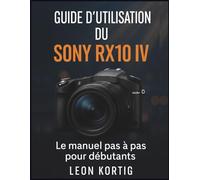 Guide d’utilisation du Sony RX10 IV: Le manuel pas à pas pour débutants