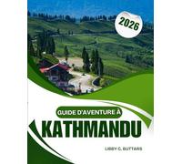 GUIDE D'AVENTURE À KATMANDOU 2026: Planificateur de voyage ultime pour les visiteurs novices et les explorateurs chevronnés : histoire, religion, gastronomie, randonnée et escapades nature