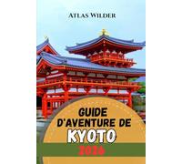 GUIDE D'AVENTURE DE KYOTO 2026: Guide de voyage de Kyoto 2026 : conseils d'initiés pour les temples, les marchés et les expériences locales
