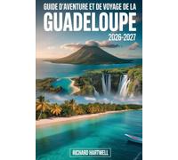 Guide d'aventure et de voyage de la Guadeloupe 2026-2027: Découvrez les volcans et forêts de Basse-Terre, le snorkeling à la Réserve Cousteau, les ... plages de Grande-Terre et la culture créole.