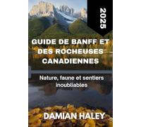 GUIDE DE BANFF ET DES ROCHEUSES CANADIENNES 2025: NATURE, FAUNE ET SENTIERS INOUBLIABLES