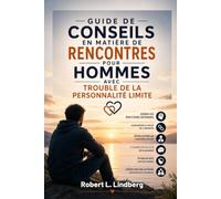 GUIDE DE CONSEILS EN MATIÈRE DE RENCONTRES POUR HOMMES AVEC TROUBLE DE LA PERSONNALITÉ LIMITE: Stratégies pratiques pour gérer les émotions intenses, surmonter la peur de l'abandon, développer