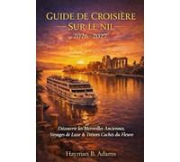 GUIDE DE CROISIÈRE SUR LE NIL 2026-2027: Guide complet 2026-2027 sur l'histoire, la culture, les croisières de luxe et la vie le long du flot intemporel d'Égypte