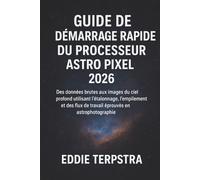 GUIDE DE DÉMARRAGE RAPIDE DU PROCESSEUR ASTRO PIXEL 2026: Des données brutes aux images du ciel profond utilisant l'étalonnage, l'empilement et des flux de travail éprouvés en astrophotographie