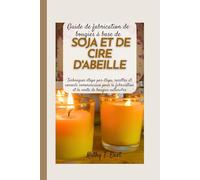 Guide de fabrication de bougies à base de soja et de cire d'abeille: Techniques étape par étape, recettes et conseils commerciaux pour la fabrication et la vente de bougies naturelles