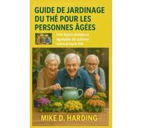 GUIDE DE JARDINAGE DU THÉ POUR LES PERSONNES ÂGÉES: Une façon simple et agréable de cultiver votre propre thé