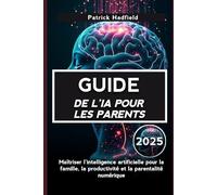GUIDE DE L’IA POUR LES PARENTS 2025: Maîtriser l'intelligence artificielle pour la famille, la productivité et la parentalité numérique